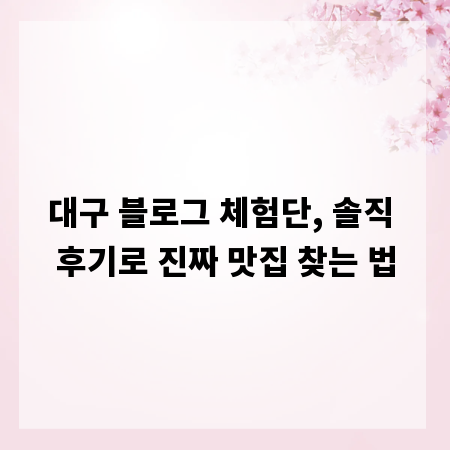 대구 블로그 체험단, 솔직 후기로 진짜 맛집 찾는 법