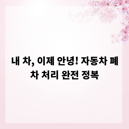 내 차, 이제 안녕! 자동차 폐차 처리 완전 정복