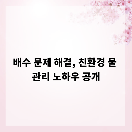 배수 문제 해결, 친환경 물 관리 노하우 공개