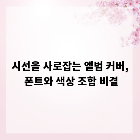 시선을 사로잡는 앨범 커버, 폰트와 색상 조합 비결