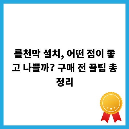 롤천막 설치, 어떤 점이 좋고 나쁠까? 구매 전 꿀팁 총정리
