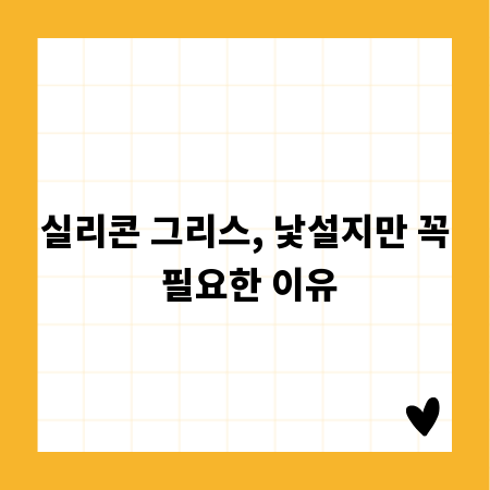 실리콘 그리스, 낯설지만 꼭 필요한 이유