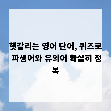 헷갈리는 영어 단어, 퀴즈로 파생어와 유의어 확실히 정복