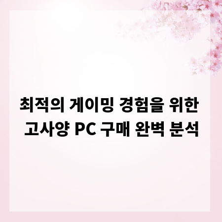 최적의 게이밍 경험을 위한 고사양 PC 구매 완벽 분석