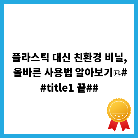 플라스틱 대신 친환경 비닐, 올바른 사용법 알아보기
##title1 끝##
