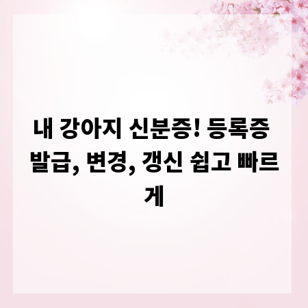 내 강아지 신분증! 등록증 발급, 변경, 갱신 쉽고 빠르게