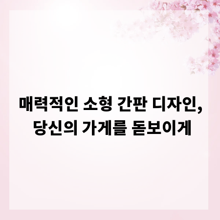 매력적인 소형 간판 디자인, 당신의 가게를 돋보이게
