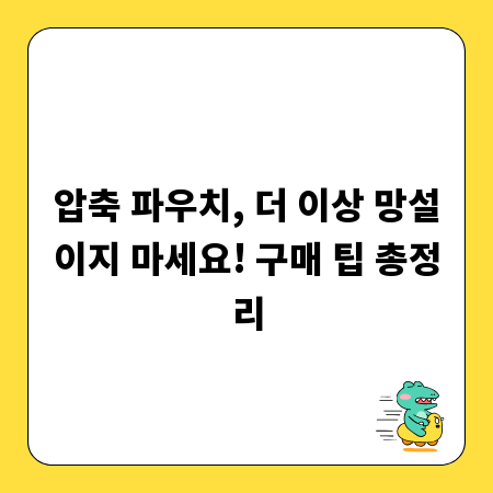 압축 파우치, 더 이상 망설이지 마세요! 구매 팁 총정리