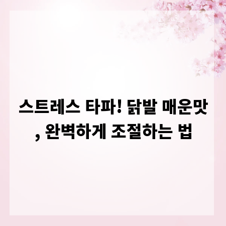 스트레스 타파! 닭발 매운맛, 완벽하게 조절하는 법