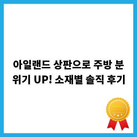 아일랜드 상판으로 주방 분위기 UP! 소재별 솔직 후기