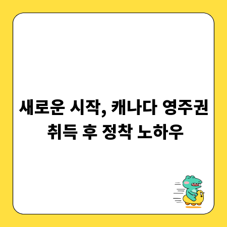 새로운 시작, 캐나다 영주권 취득 후 정착 노하우