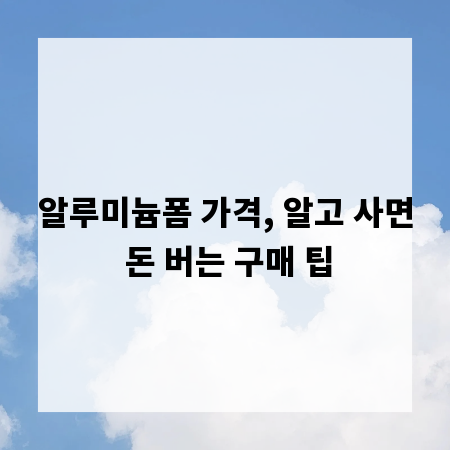 알루미늄폼 가격, 알고 사면 돈 버는 구매 팁