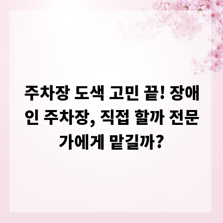 주차장 도색 고민 끝! 장애인 주차장, 직접 할까 전문가에게 맡길까?