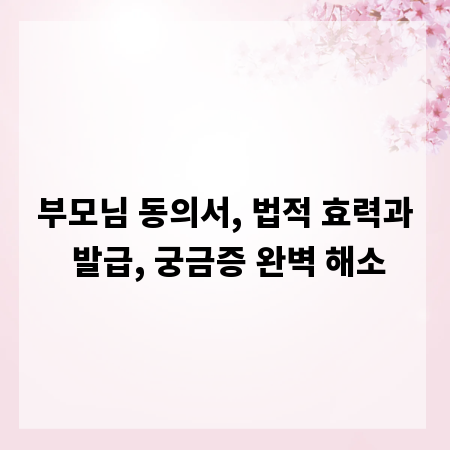 부모님 동의서, 법적 효력과 발급, 궁금증 완벽 해소