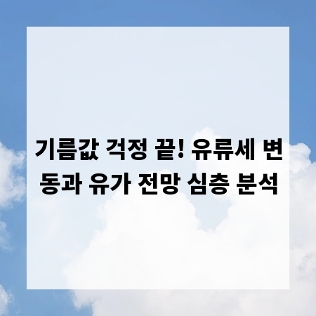 기름값 걱정 끝! 유류세 변동과 유가 전망 심층 분석