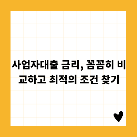 사업자대출 금리, 꼼꼼히 비교하고 최적의 조건 찾기