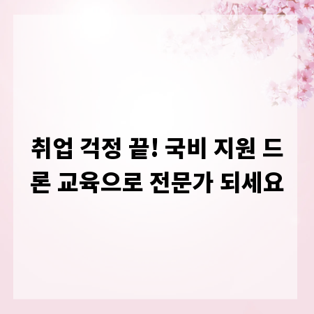 취업 걱정 끝! 국비 지원 드론 교육으로 전문가 되세요