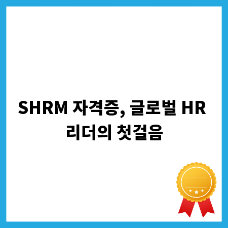 SHRM 자격증, 글로벌 HR 리더의 첫걸음