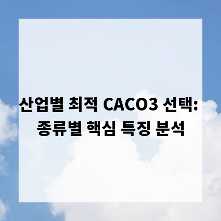 산업별 최적 CACO3 선택: 종류별 핵심 특징 분석
