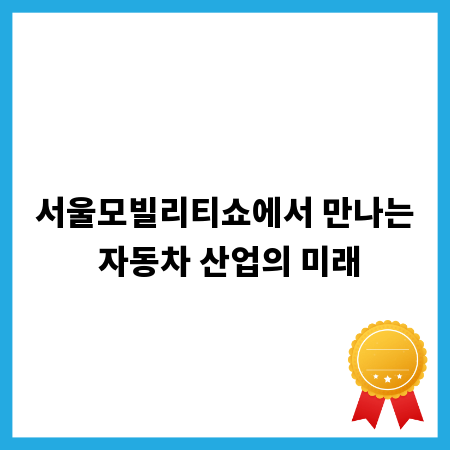 서울모빌리티쇼에서 만나는 자동차 산업의 미래