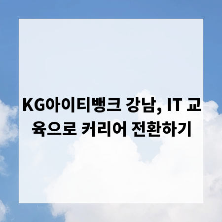 KG아이티뱅크 강남, IT 교육으로 커리어 전환하기