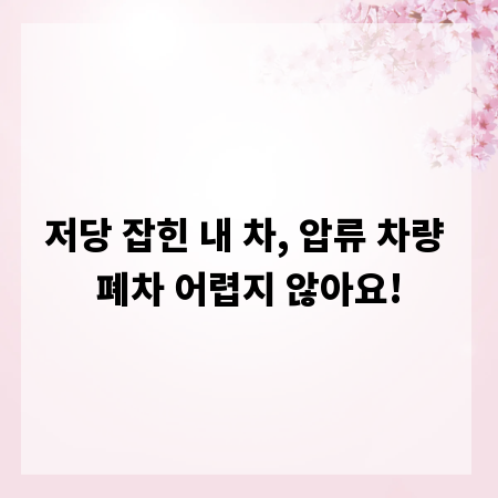 저당 잡힌 내 차, 압류 차량 폐차 어렵지 않아요!