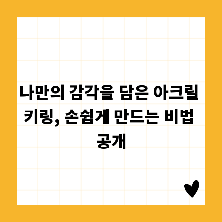 나만의 감각을 담은 아크릴 키링, 손쉽게 만드는 비법 공개