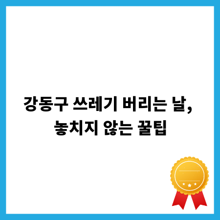 강동구 쓰레기 버리는 날, 놓치지 않는 꿀팁