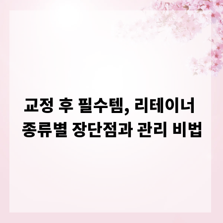 교정 후 필수템, 리테이너 종류별 장단점과 관리 비법
