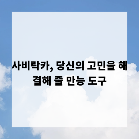 사비락카, 당신의 고민을 해결해 줄 만능 도구