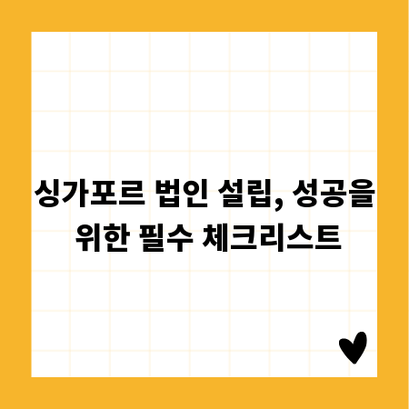 싱가포르 법인 설립, 성공을 위한 필수 체크리스트