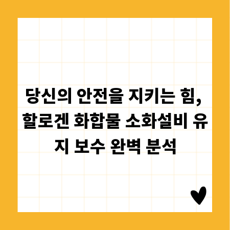 당신의 안전을 지키는 힘, 할로겐 화합물 소화설비 유지 보수 완벽 분석