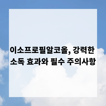 이소프로필알코올, 강력한 소독 효과와 필수 주의사항