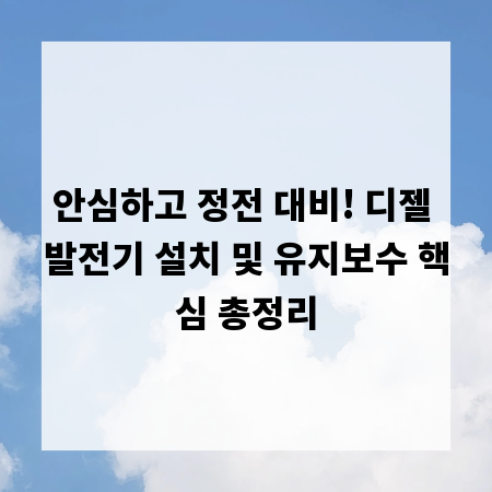 안심하고 정전 대비! 디젤 발전기 설치 및 유지보수 핵심 총정리