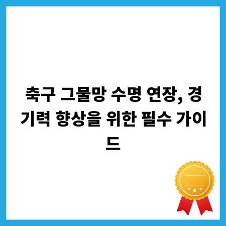 축구 그물망 수명 연장, 경기력 향상을 위한 필수 가이드