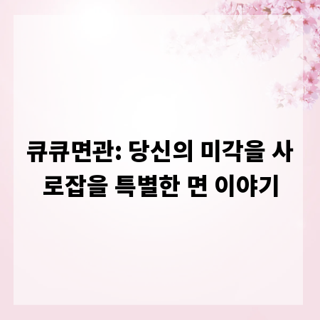 큐큐면관: 당신의 미각을 사로잡을 특별한 면 이야기