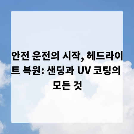 안전 운전의 시작, 헤드라이트 복원: 샌딩과 UV 코팅의 모든 것