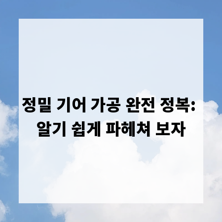 정밀 기어 가공 완전 정복: 알기 쉽게 파헤쳐 보자