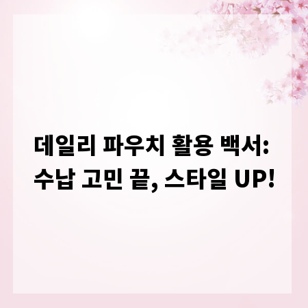 데일리 파우치 활용 백서: 수납 고민 끝, 스타일 UP!