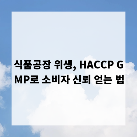 식품공장 위생, HACCP GMP로 소비자 신뢰 얻는 법
