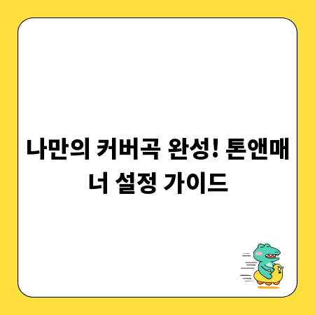 나만의 커버곡 완성! 톤앤매너 설정 가이드