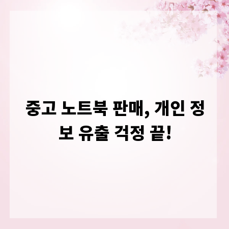 중고 노트북 판매, 개인 정보 유출 걱정 끝!