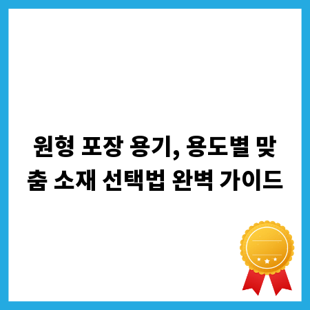 원형 포장 용기, 용도별 맞춤 소재 선택법 완벽 가이드