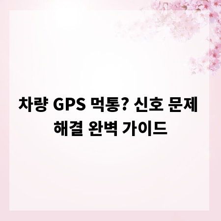 차량 GPS 먹통? 신호 문제 해결 완벽 가이드