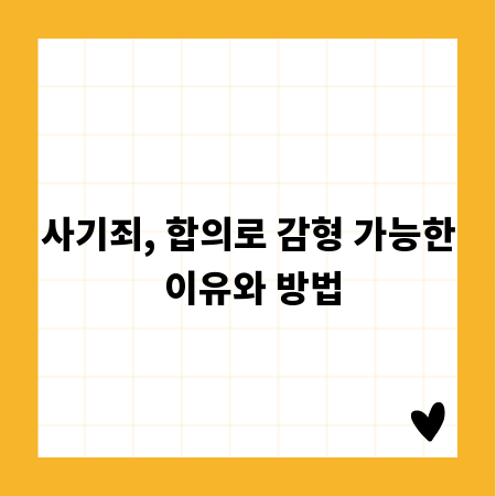사기죄, 합의로 감형 가능한 이유와 방법