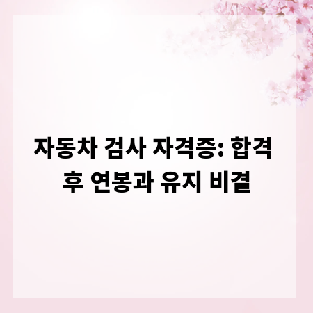 자동차 검사 자격증: 합격 후 연봉과 유지 비결