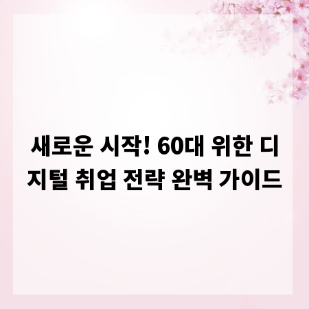 새로운 시작! 60대 위한 디지털 취업 전략 완벽 가이드