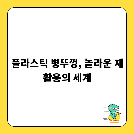 플라스틱 병뚜껑, 놀라운 재활용의 세계