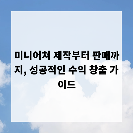 미니어쳐 제작부터 판매까지, 성공적인 수익 창출 가이드
