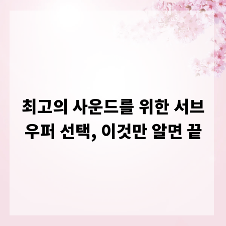 최고의 사운드를 위한 서브우퍼 선택, 이것만 알면 끝